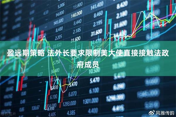 盈远期策略 法外长要求限制美大使直接接触法政府成员