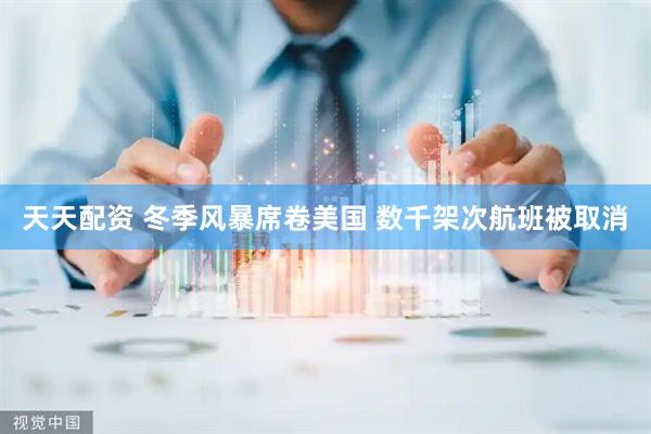 天天配资 冬季风暴席卷美国 数千架次航班被取消