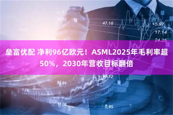 垒富优配 净利96亿欧元！ASML2025年毛利率超50%，2030年营收目标翻倍