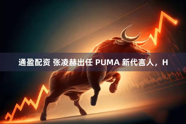 通盈配资 张凌赫出任 PUMA 新代言人，H