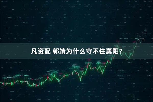 凡资配 郭靖为什么守不住襄阳？