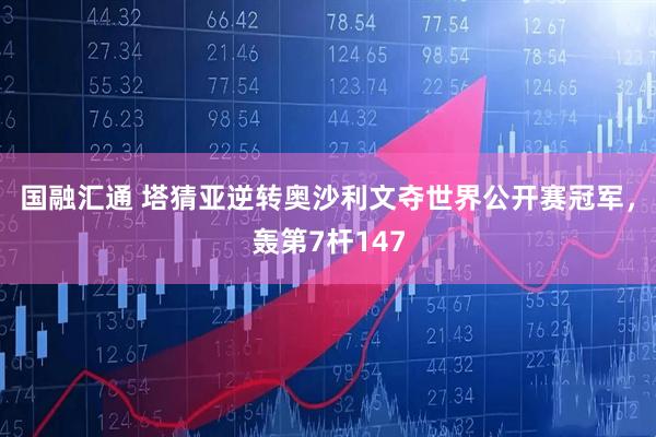 国融汇通 塔猜亚逆转奥沙利文夺世界公开赛冠军，轰第7杆147
