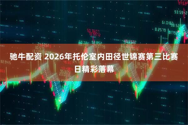 驰牛配资 2026年托伦室内田径世锦赛第三比赛日精彩落幕