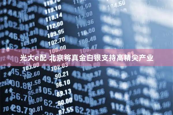 光大e配 北京将真金白银支持高精尖产业