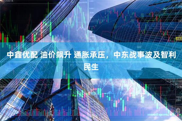 中鑫优配 油价飙升 通胀承压,中东战事波及智利民生