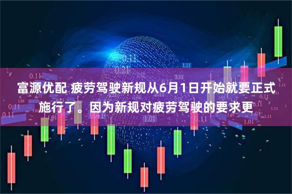 富源优配 疲劳驾驶新规从6月1日开始就要正式施行了。因为新规对疲劳驾驶的要求更