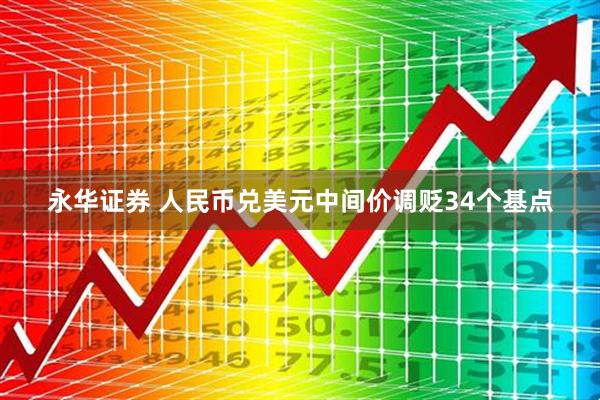 永华证券 人民币兑美元中间价调贬34个基点