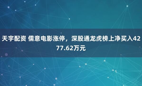 天宇配资 儒意电影涨停，深股通龙虎榜上净买入4277.62万元