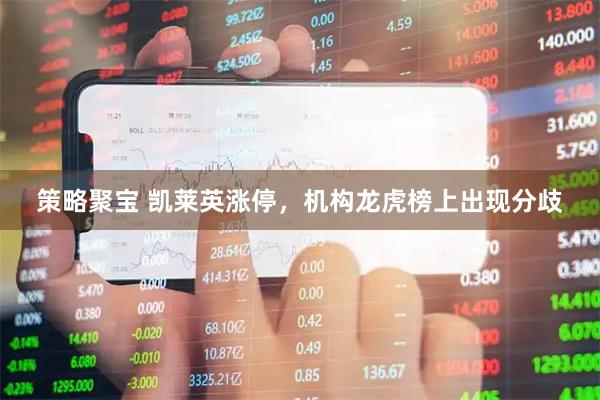 策略聚宝 凯莱英涨停，机构龙虎榜上出现分歧