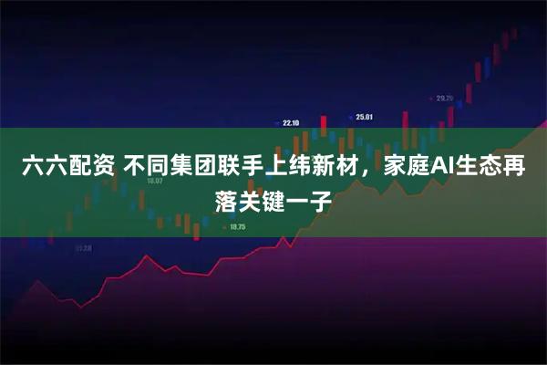 六六配资 不同集团联手上纬新材，家庭AI生态再落关键一子