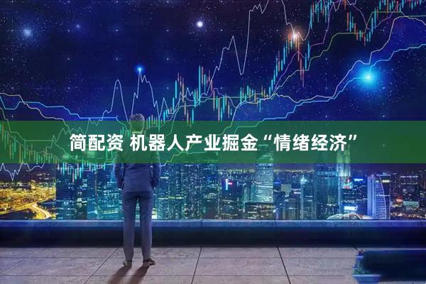 简配资 机器人产业掘金“情绪经济”