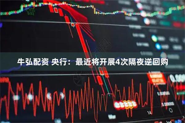 牛弘配资 央行：最近将开展4次隔夜逆回购