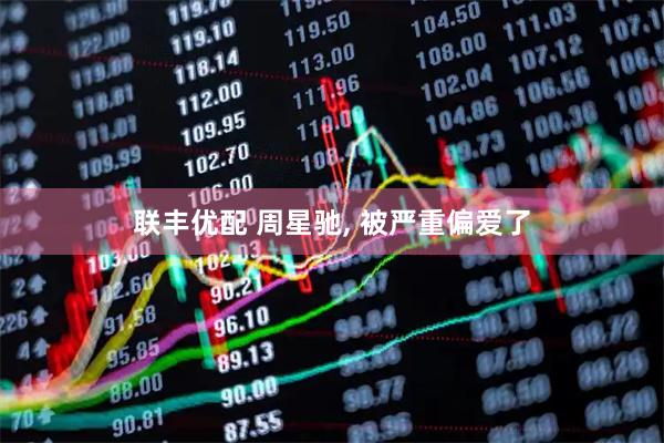 联丰优配 周星驰, 被严重偏爱了
